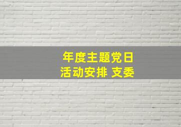 年度主题党日活动安排 支委